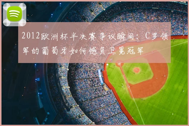 2012欧洲杯半决赛争议瞬间：C罗领军的葡萄牙如何憾负卫冕冠军