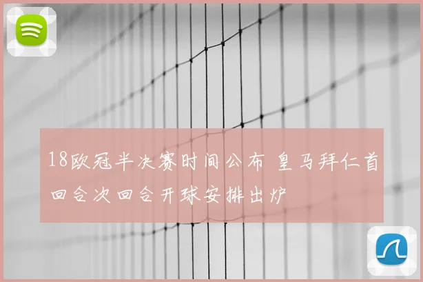 18欧冠半决赛时间公布 皇马拜仁首回合次回合开球安排出炉