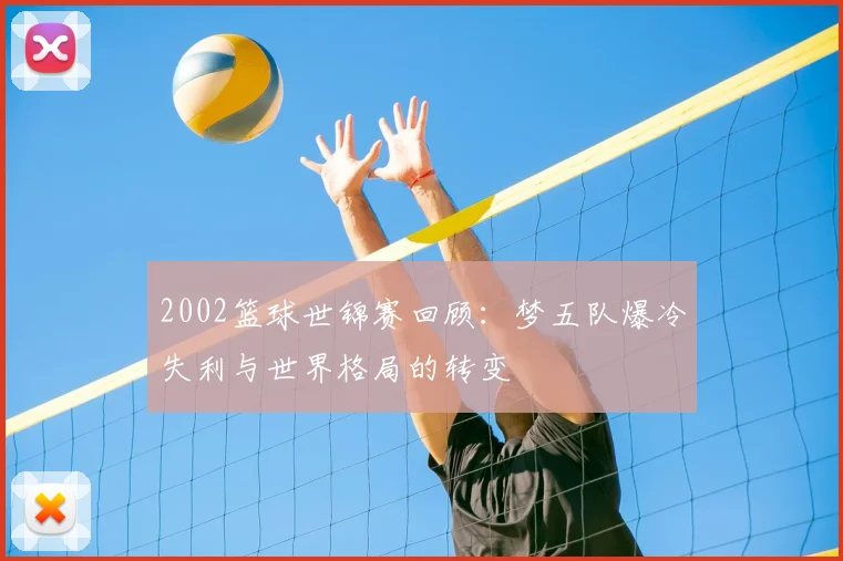 2002篮球世锦赛回顾：梦五队爆冷失利与世界格局的转变