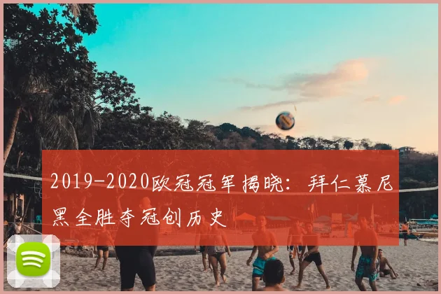 2019-2020欧冠冠军揭晓：拜仁慕尼黑全胜夺冠创历史