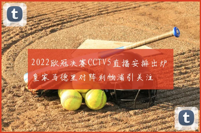 2022欧冠决赛CCTV5直播安排出炉 皇家马德里对阵利物浦引关注