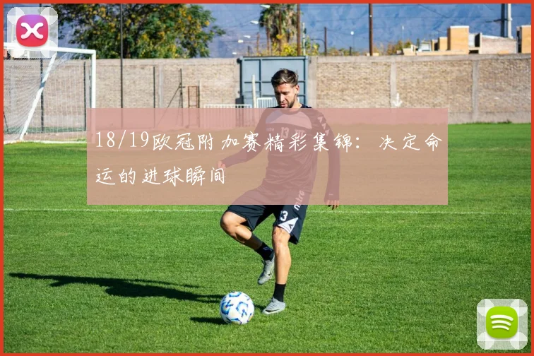 18/19欧冠附加赛精彩集锦：决定命运的进球瞬间