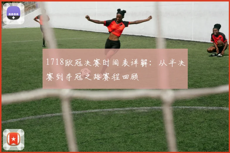 1718欧冠决赛时间表详解：从半决赛到夺冠之路赛程回顾