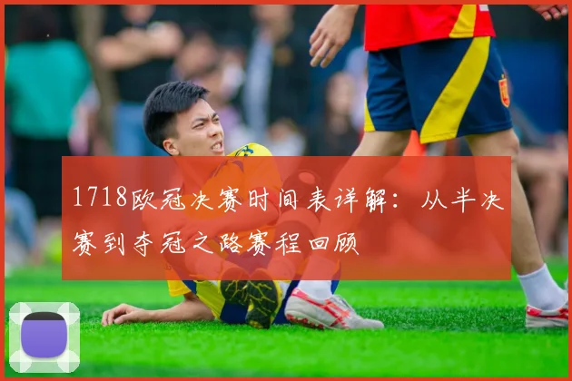 1718欧冠决赛时间表详解：从半决赛到夺冠之路赛程回顾