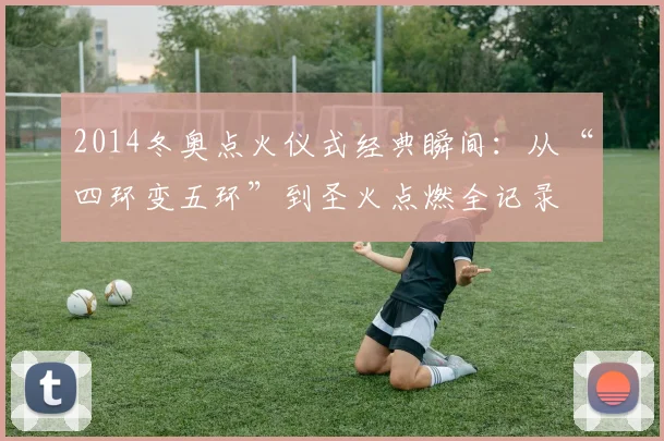 2014冬奥点火仪式经典瞬间：从“四环变五环”到圣火点燃全记录