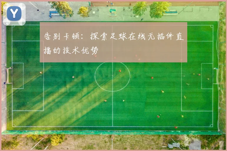 告别卡顿：探索足球在线无插件直播的技术优势