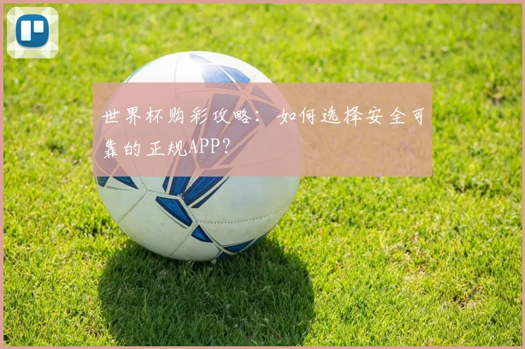世界杯购彩攻略:如何选择安全可靠的正规APP?