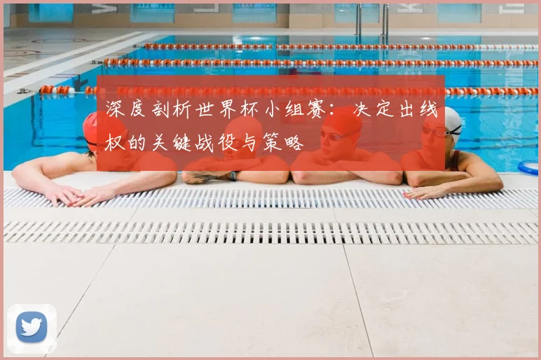 深度剖析世界杯小组赛:决定出线权的关键战役与策略