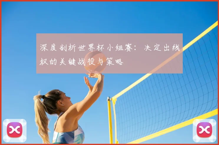 深度剖析世界杯小组赛:决定出线权的关键战役与策略