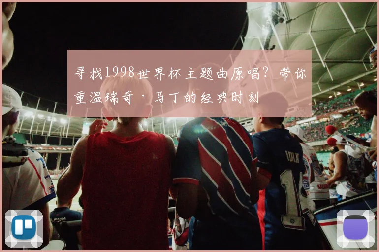 寻找1998世界杯主题曲原唱？带你重温瑞奇·马丁的经典时刻