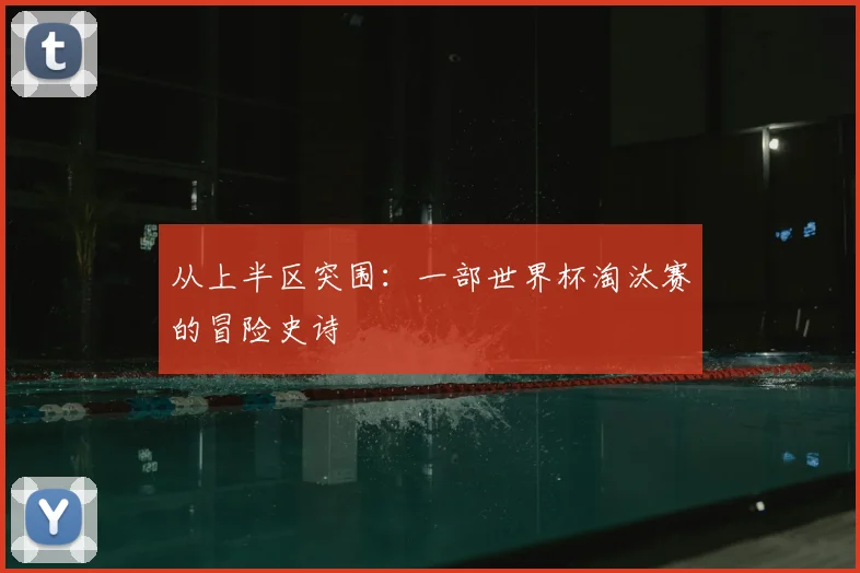从上半区突围：一部世界杯淘汰赛的冒险史诗