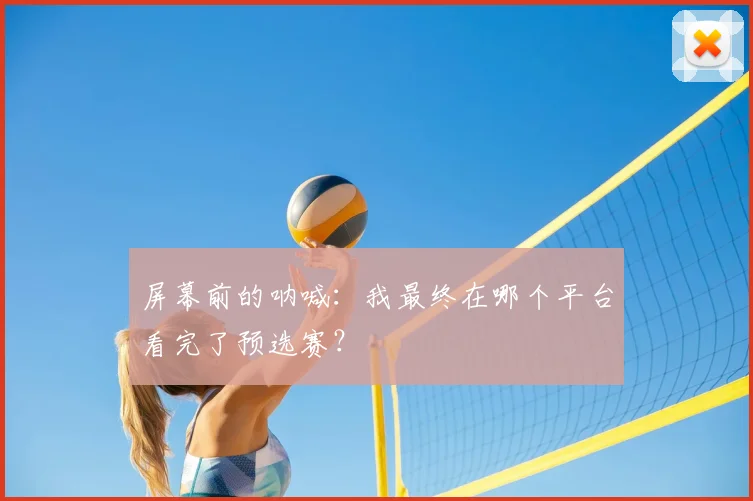 屏幕前的呐喊：我最终在哪个平台看完了预选赛？