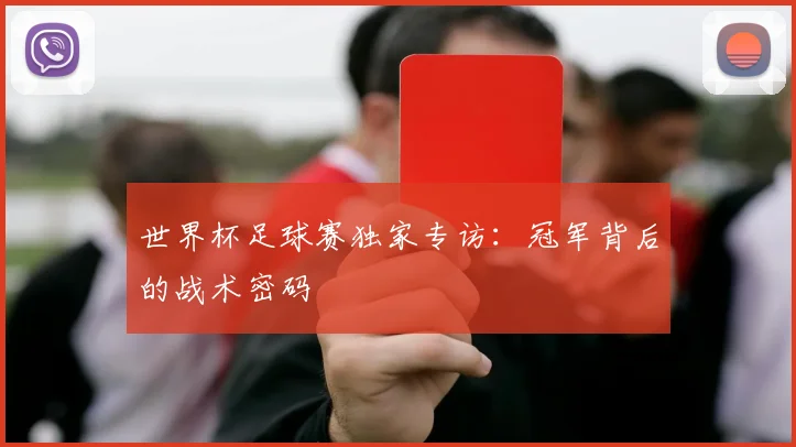 世界杯足球赛独家专访:冠军背后的战术密码