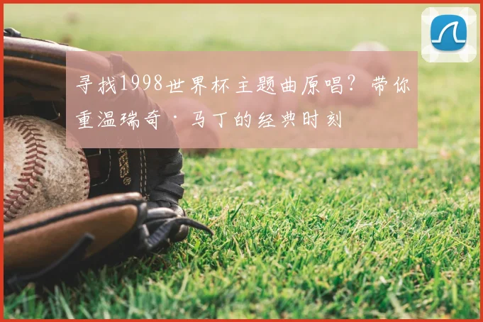 寻找1998世界杯主题曲原唱？带你重温瑞奇·马丁的经典时刻